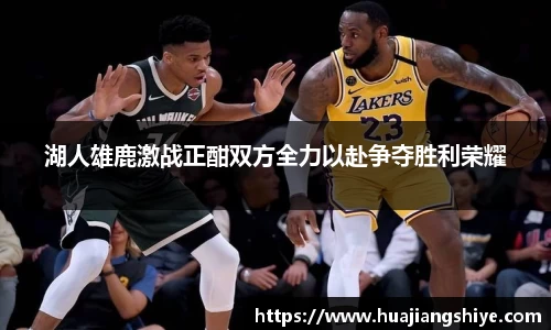 湖人雄鹿激战正酣双方全力以赴争夺胜利荣耀
