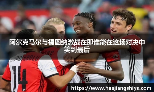 阿尔克马尔与福图纳激战在即谁能在这场对决中笑到最后